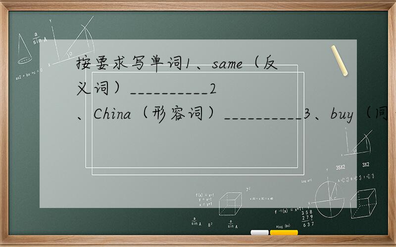 按要求写单词1、same（反义词）__________2、China（形容词）__________3、buy（同音词）___________4、dress（复数）___________5、excited（同音词）_________6、How adout=____________