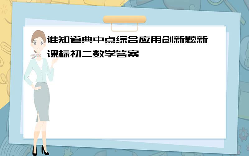 谁知道典中点综合应用创新题新课标初二数学答案