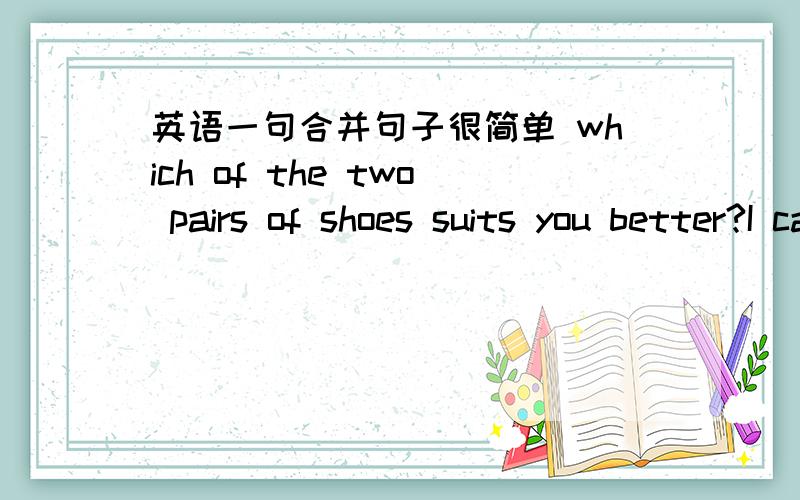 英语一句合并句子很简单 which of the two pairs of shoes suits you better?I cant tell.我想知道合并后 要不要倒装啊?是you suits better 还是不变?宾语从句哪些要倒装