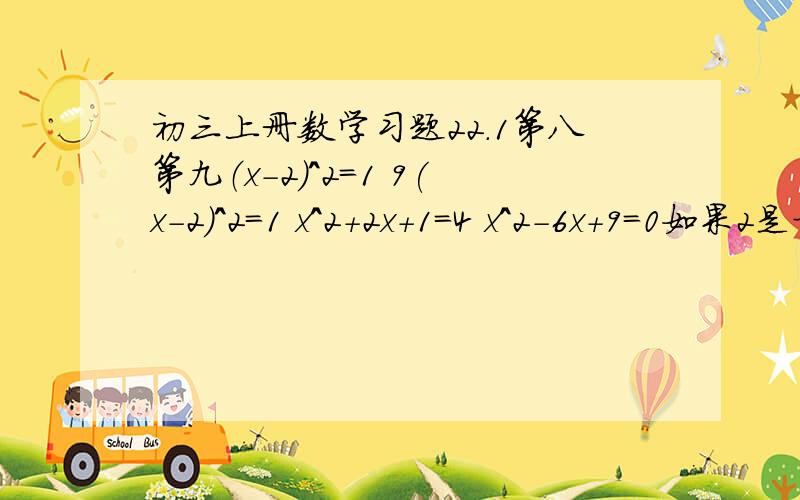 初三上册数学习题22.1第八第九（x-2)^2=1 9(x-2)^2=1 x^2+2x+1=4 x^2-6x+9=0如果2是方程x^2-c=0的一个根,那么常数c是几?你能得出这个方程的其他解吗?add:且不要直接用解方程,因为我们还没教如何解