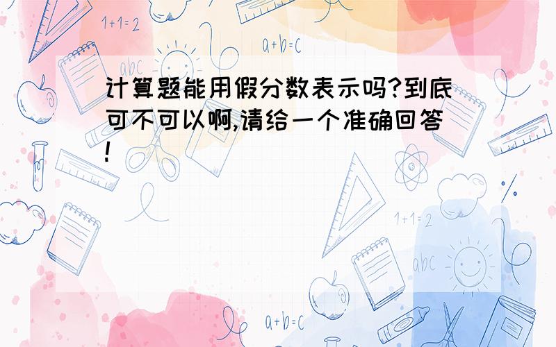 计算题能用假分数表示吗?到底可不可以啊,请给一个准确回答!