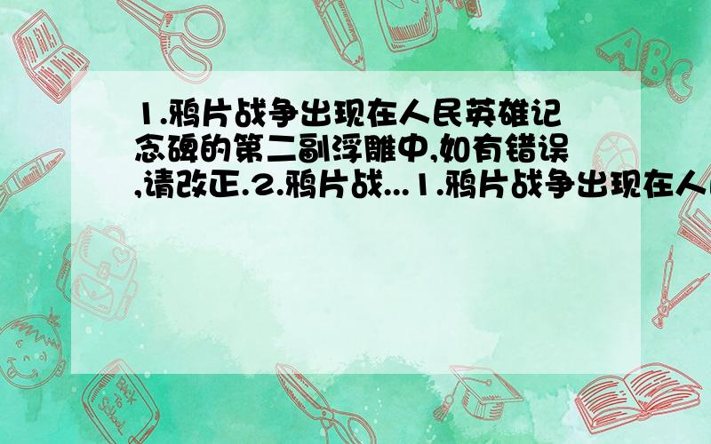 1.鸦片战争出现在人民英雄记念碑的第二副浮雕中,如有错误,请改正.2.鸦片战...1.鸦片战争出现在人民英雄记念碑的第二副浮雕中,如有错误,请改正.2.鸦片战争的结果主要说明了什么?带给我们