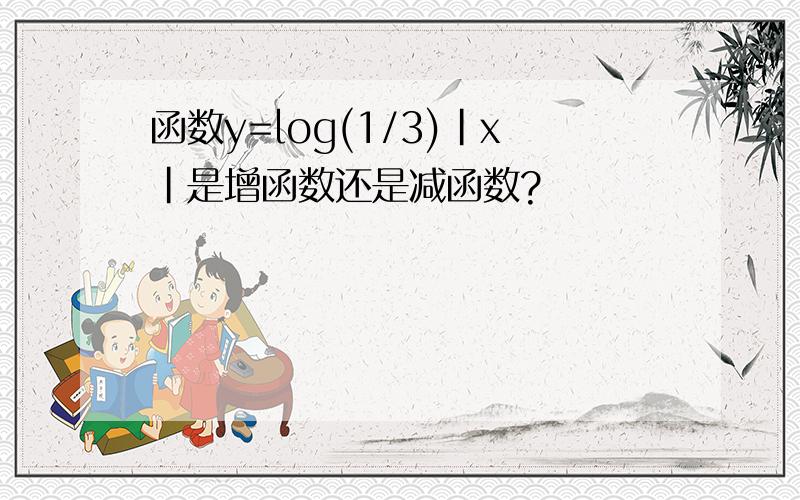 函数y=log(1/3)｜x｜是增函数还是减函数?