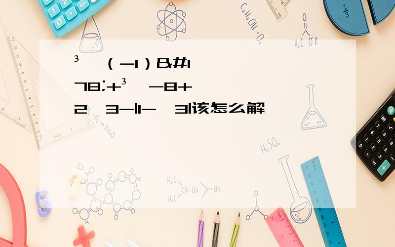 ³√（-1）²+³√-8+2√3-|1-√3|该怎么解