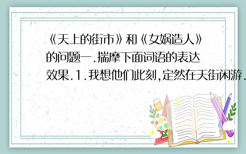 《天上的街市》和《女娲造人》的问题一.揣摩下面词语的表达效果.1.我想他们此刻,定然在天街闲游.定然：2.不信,请看那朵流星,是他们提着灯笼在走.朵：填空：神话并非现实生活的科学反