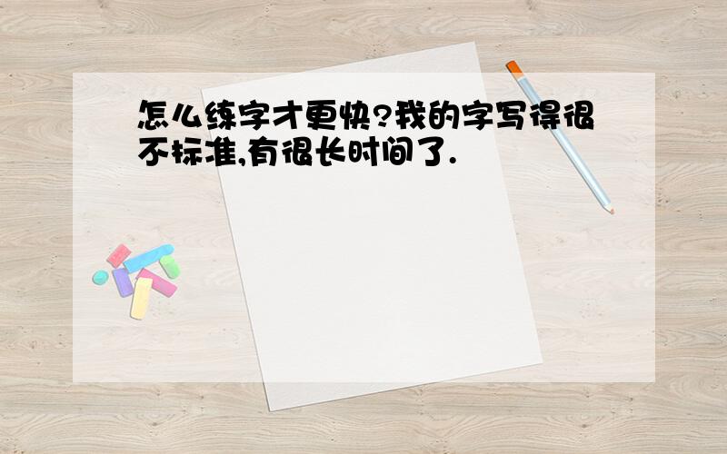 怎么练字才更快?我的字写得很不标准,有很长时间了.