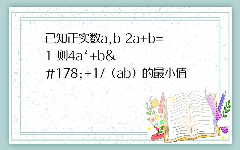 已知正实数a,b 2a+b=1 则4a²+b²+1/（ab）的最小值