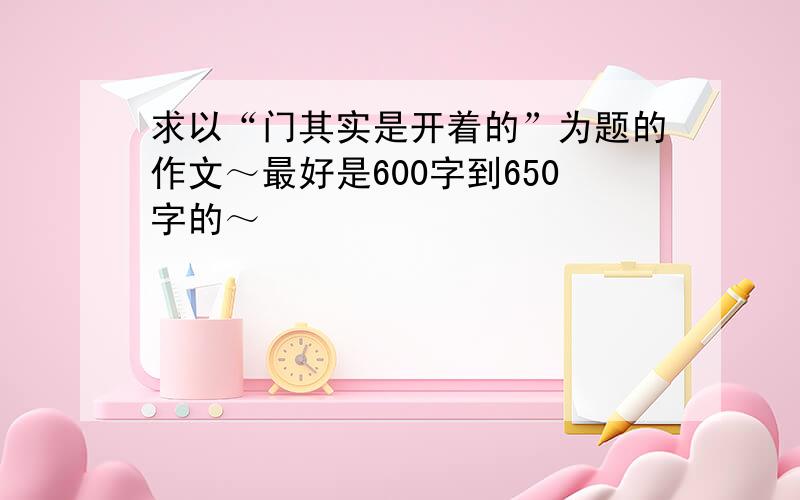 求以“门其实是开着的”为题的作文～最好是600字到650字的～