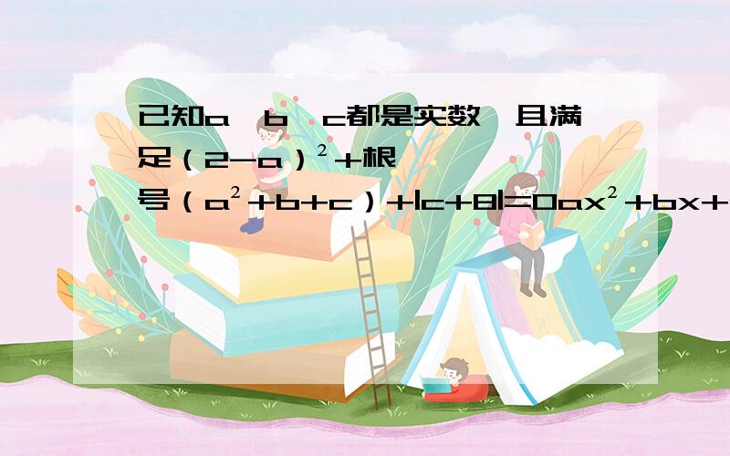 已知a,b,c都是实数,且满足（2-a）²+根号（a²+b+c）+|c+8|=0ax²+bx+c=0,求x²+2x的算术平方根