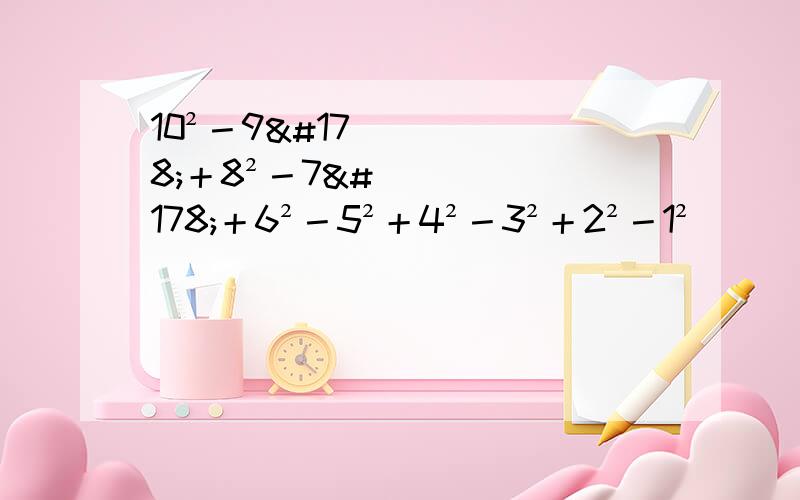 10²－9²＋8²－7²＋6²－5²＋4²－3²＋2²－1²