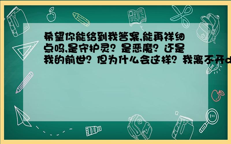 希望你能给到我答案,能再祥细点吗,是守护灵？是恶魔？还是我的前世？但为什么会这样？我离不开dj行业的，因为种种原因，你可以帮我知道吗？