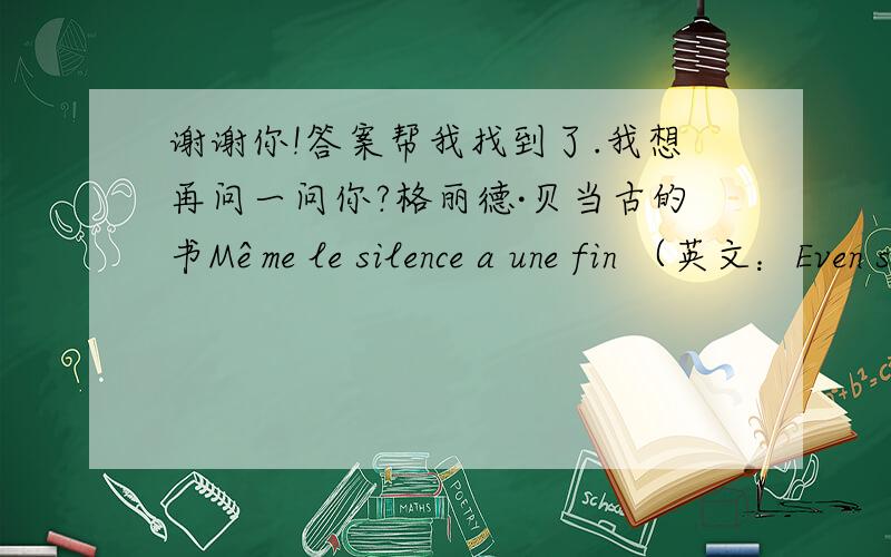 谢谢你!答案帮我找到了.我想再问一问你?格丽德·贝当古的书Même le silence a une fin （英文：Even silence comes to an end）这本书在那儿都有的卖?分别在那个城市的书店有卖 点?