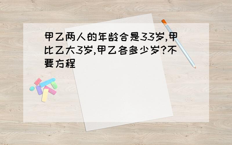 甲乙两人的年龄合是33岁,甲比乙大3岁,甲乙各多少岁?不要方程