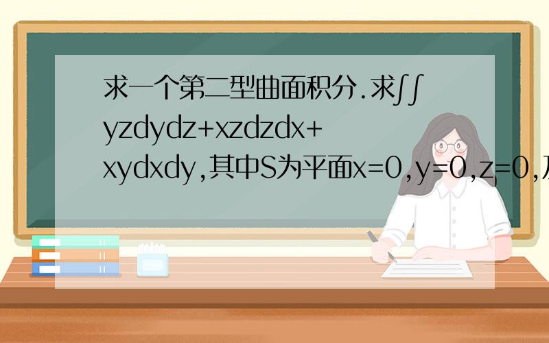 求一个第二型曲面积分.求∫∫yzdydz+xzdzdx+xydxdy,其中S为平面x=0,y=0,z=0,及x+y+z=a(a>0)所围四面体的表面外侧.求详解,感激不尽~