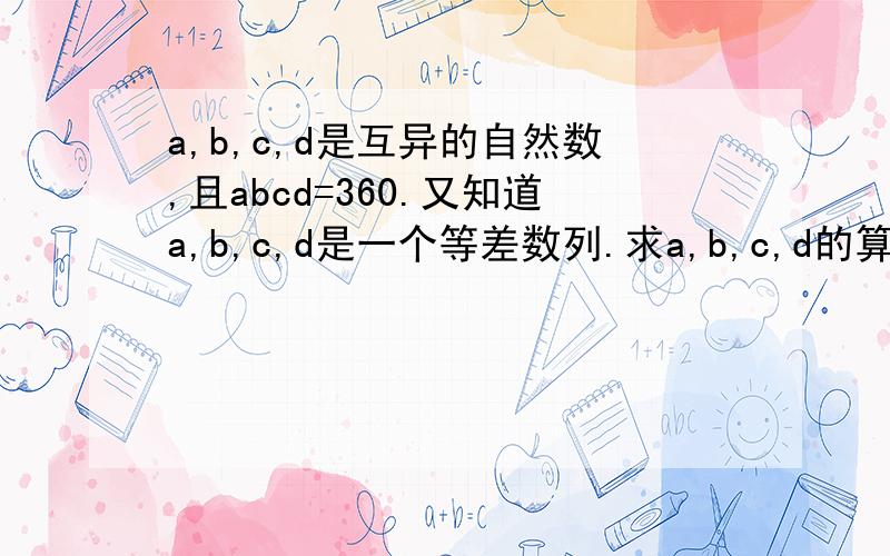 a,b,c,d是互异的自然数,且abcd=360.又知道a,b,c,d是一个等差数列.求a,b,c,d的算术平均数.如题