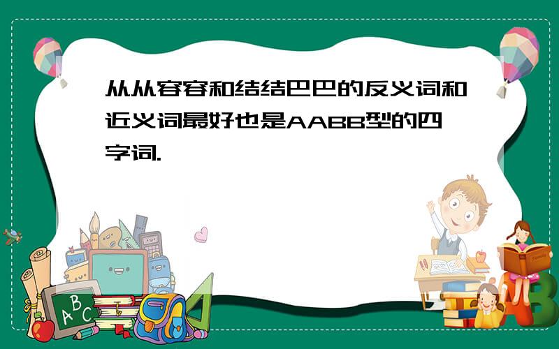 从从容容和结结巴巴的反义词和近义词最好也是AABB型的四字词.