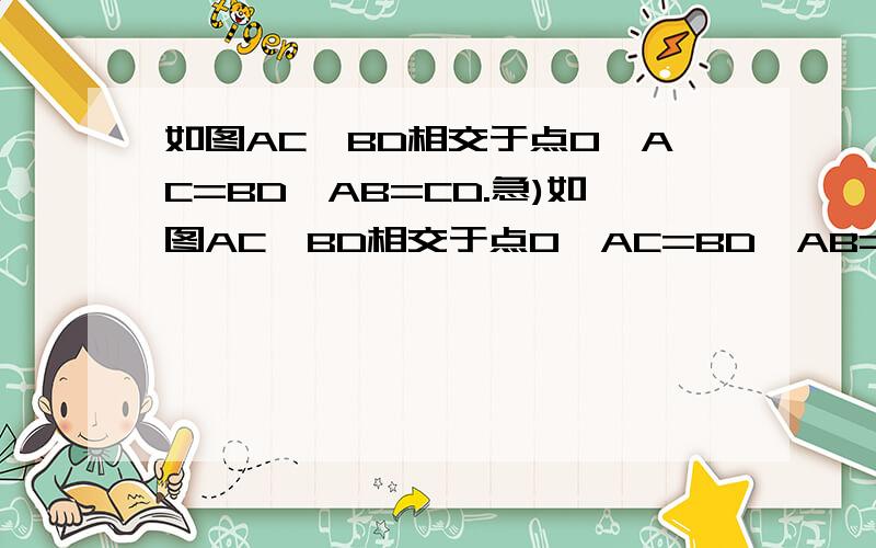 如图AC、BD相交于点O,AC=BD,AB=CD.急)如图AC、BD相交于点O,AC=BD,AB=CD.求证:∠B=∠C是一道全等三角形中SSS(边边边)的问题啊!图形大致是两个三角形像沙漏一样.一个三角形正着放在下面,一个三角形反