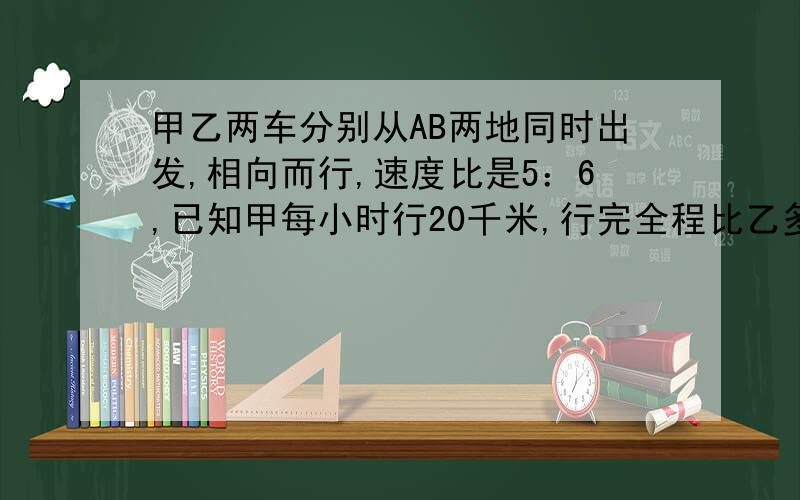 甲乙两车分别从AB两地同时出发,相向而行,速度比是5：6,已知甲每小时行20千米,行完全程比乙多用20分钟,两地相距多少千米?