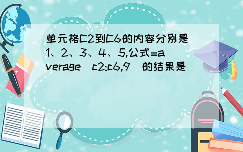 单元格C2到C6的内容分别是1、2、3、4、5,公式=average(c2:c6,9)的结果是