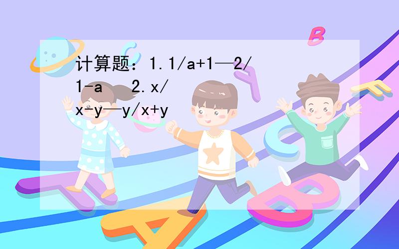 计算题：1.1/a+1—2/1-a² 2.x/x-y—y/x+y