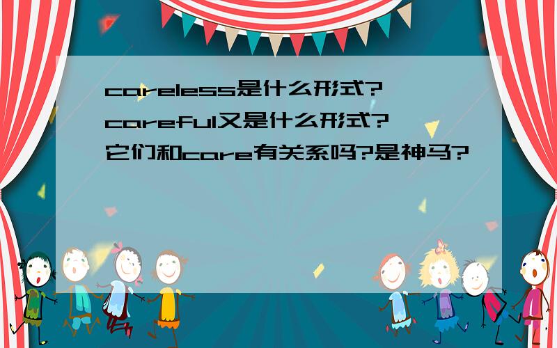 careless是什么形式?careful又是什么形式?它们和care有关系吗?是神马?