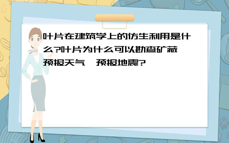 叶片在建筑学上的仿生利用是什么?叶片为什么可以勘查矿藏,预报天气,预报地震?