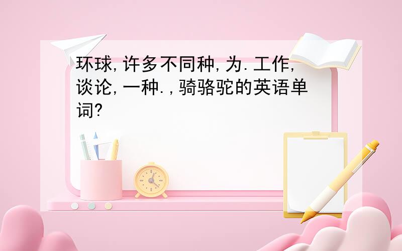 环球,许多不同种,为.工作,谈论,一种.,骑骆驼的英语单词?