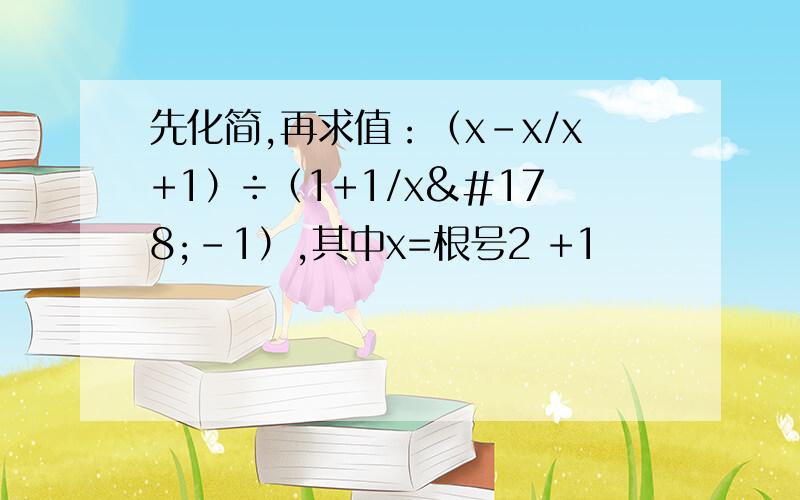 先化简,再求值：（x-x/x+1）÷（1+1/x²-1）,其中x=根号2 +1