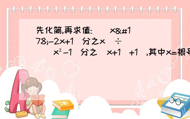 先化简,再求值:[(x²-2x+1)分之x]÷[(x²-1)分之(x+1)+1],其中x=根号2+1