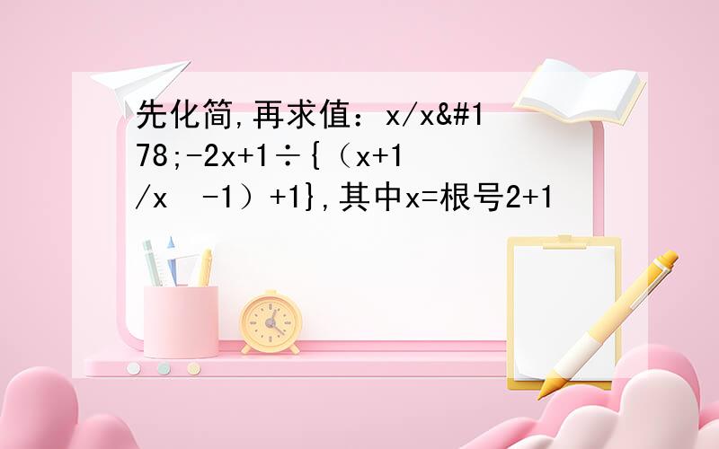 先化简,再求值：x/x²-2x+1÷{（x+1/x²-1）+1},其中x=根号2+1