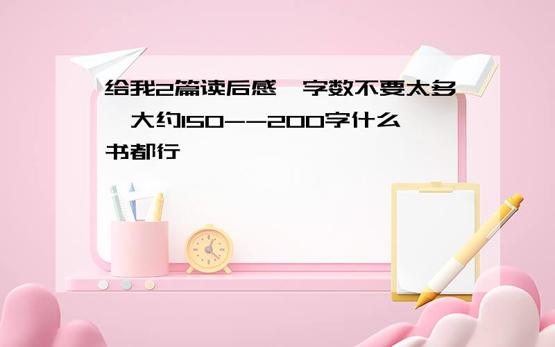 给我2篇读后感,字数不要太多,大约150--200字什么书都行