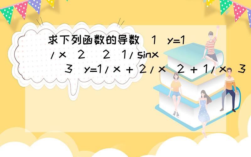 求下列函数的导数(1)y=1/x^2 (2)1/sinx (3)y=1/x + 2/x^2 + 1/x^3 (4)y=sinx/x在线等待半小时,求尽快回复