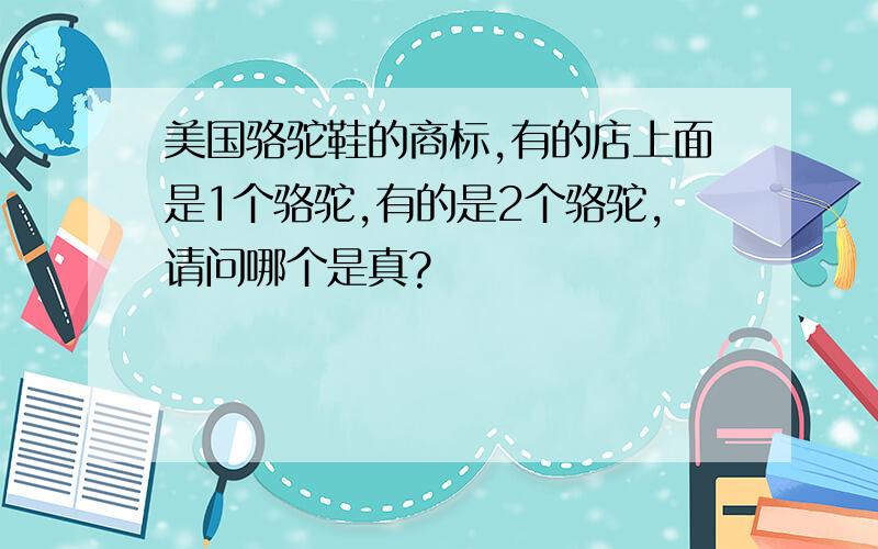 美国骆驼鞋的商标,有的店上面是1个骆驼,有的是2个骆驼,请问哪个是真?