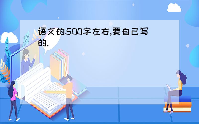 语文的500字左右,要自己写的.