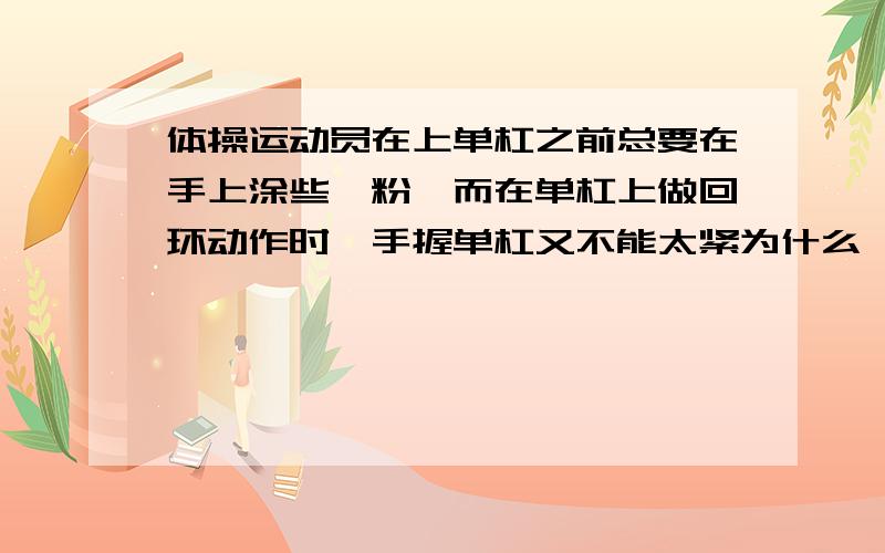 体操运动员在上单杠之前总要在手上涂些镁粉,而在单杠上做回环动作时,手握单杠又不能太紧为什么