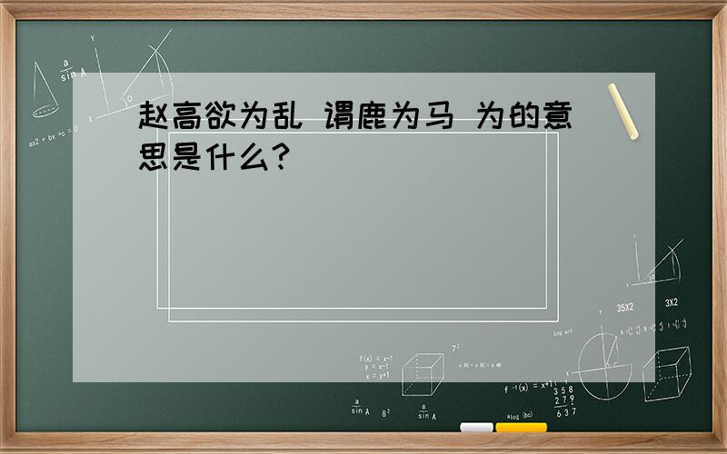 赵高欲为乱 谓鹿为马 为的意思是什么?