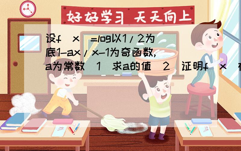 设f(x)=log以1/2为底1-ax/x-1为奇函数,a为常数(1)求a的值（2）证明f(x)在区间(1,正无穷）内单调递增（3）若对于区间【3,4】上的每一个x的值,不等式f(x)>(1/2)^2+m恒成立,求实数m的取值范围