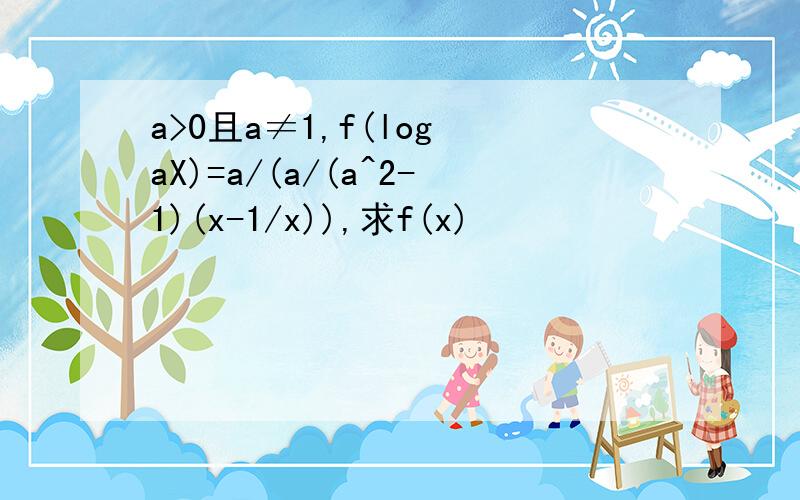 a>0且a≠1,f(log aX)=a/(a/(a^2-1)(x-1/x)),求f(x)