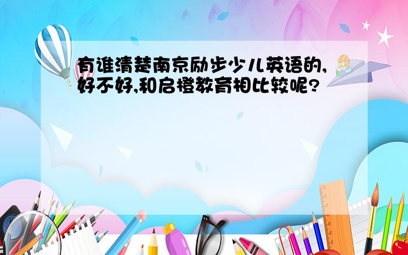 有谁清楚南京励步少儿英语的,好不好,和启橙教育相比较呢?