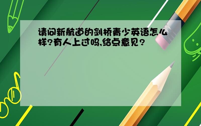 请问新航道的剑桥青少英语怎么样?有人上过吗,给点意见?