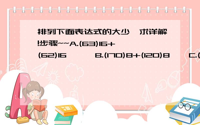 排列下面表达式的大少,求详解!步骤~~A.(63)16+(62)16      B.(170)8+(120)8    C.(500)10-(299)10     D.(11001101)10D答案的打错  应该是(11001101)2