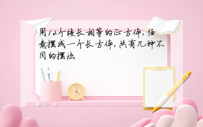 用12个棱长相等的正方体,任意摆成一个长方体,共有几种不同的摆法