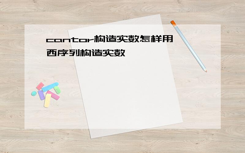 cantor构造实数怎样用柯西序列构造实数