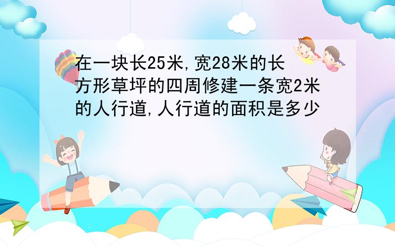 在一块长25米,宽28米的长方形草坪的四周修建一条宽2米的人行道,人行道的面积是多少