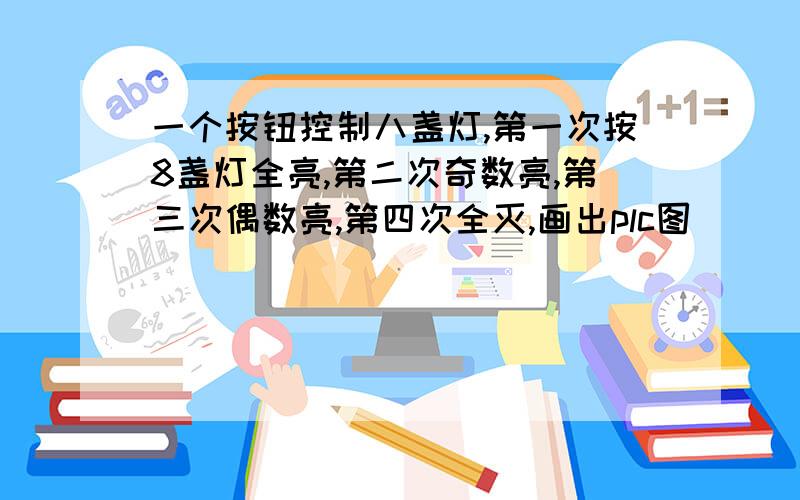 一个按钮控制八盏灯,第一次按8盏灯全亮,第二次奇数亮,第三次偶数亮,第四次全灭,画出plc图