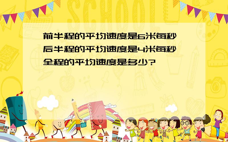 前半程的平均速度是6米每秒,后半程的平均速度是4米每秒,全程的平均速度是多少?