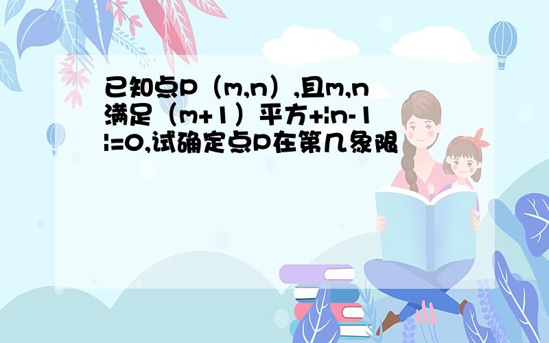 已知点P（m,n）,且m,n满足（m+1）平方+|n-1|=0,试确定点P在第几象限