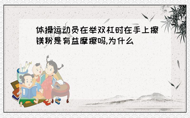 体操运动员在举双杠时在手上擦镁粉是有益摩擦吗,为什么