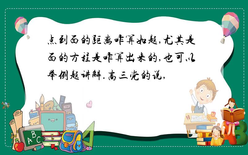 点到面的距离咋算如题,尤其是面的方程是咋算出来的,也可以举例题讲解.高三党的说,