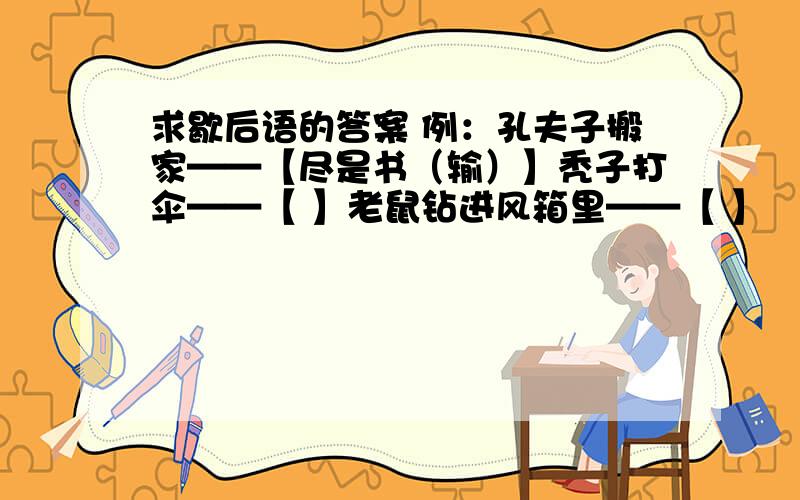 求歇后语的答案 例：孔夫子搬家——【尽是书（输）】秃子打伞——【 】老鼠钻进风箱里——【 】